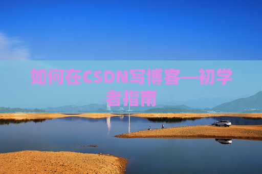 如何在CSDN写博客—初学者指南